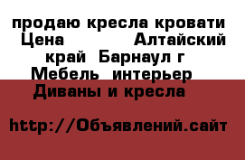 продаю кресла кровати › Цена ­ 8 500 - Алтайский край, Барнаул г. Мебель, интерьер » Диваны и кресла   